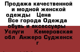 Продажа качественной и модной женской одежды › Цена ­ 2 500 - Все города Одежда, обувь и аксессуары » Услуги   . Кемеровская обл.,Анжеро-Судженск г.